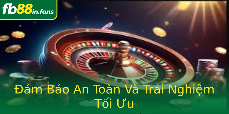 Đảm Bảo An Toàn Và Trải Nghiệm Tối Ưu