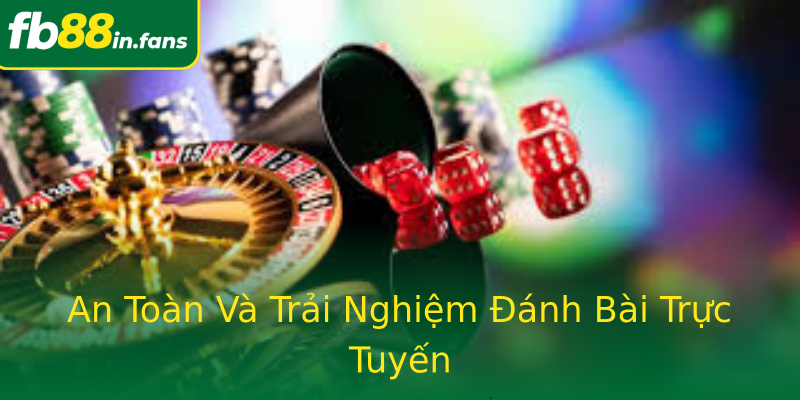 An Toàn Và Trải Nghiệm Đánh Bài Trực Tuyến