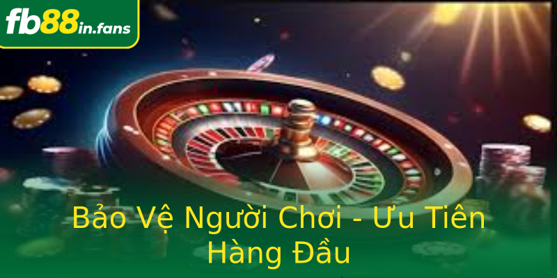 Bảo Vệ Người Chơi - Ưu Tiên Hàng Đầu