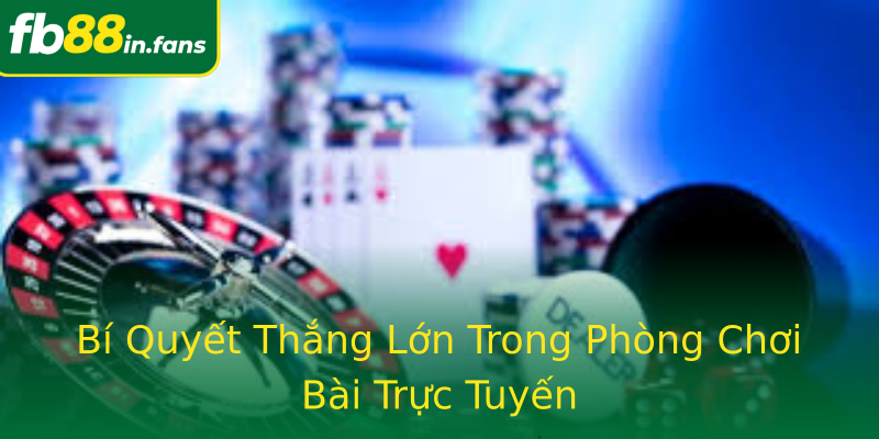 Bí Quyết Thắng Lớn Trong Phòng Chơi Bài Trực Tuyến Bí Quyết Thắng Lớn Trong Phòng Chơi Bài Trực Tuyến