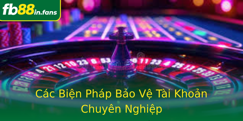 Các Biện Pháp Bảo Vệ Tài Khoản Chuyên Nghiệp
