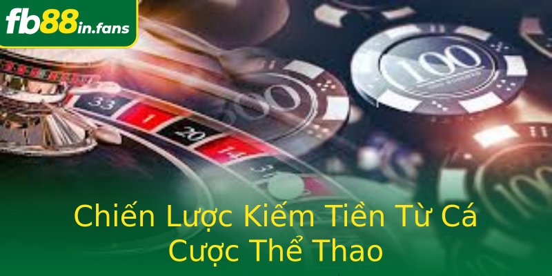 Chiến Lược Kiếm Tiền Từ Cá Cược Thể Thao