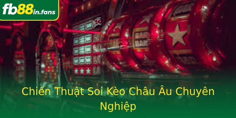 Chiến Thuật Soi Kèo Châu Âu Chuyên Nghiệp