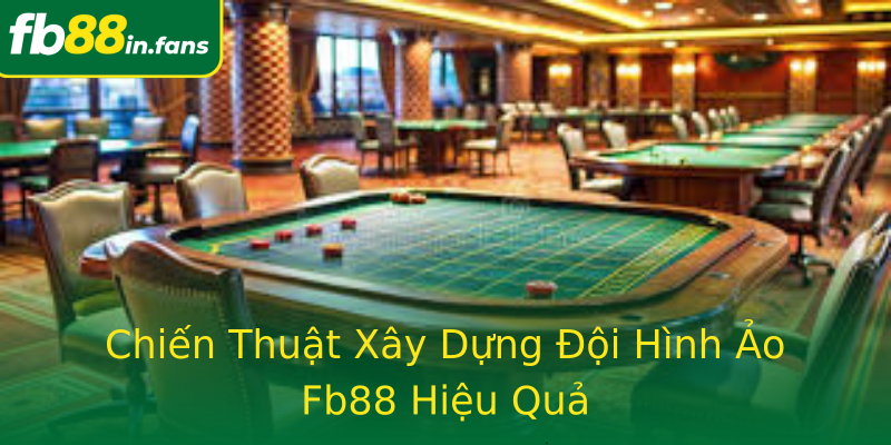 Chiến Thuật Xây Dựng Đội Hình Ảo Fb88 Hiệu Quả