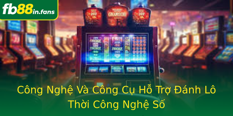 Công Nghệ Và Công Cụ Hỗ Trợ Đánh Lô Thời Công Nghệ Số