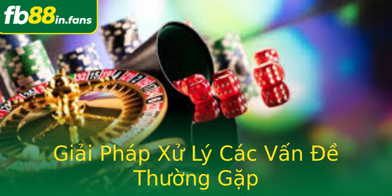 Giải Pháp Xử Lý Các Vấn Đề Thường Gặp