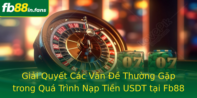 Giải Quyết Các Vấn Đề Thường Gặp trong Quá Trình Nạp Tiền USDT tại Fb88 Giải Quyết Các Vấn Đề Thường Gặp trong Quá Trình Nạp Tiền USDT tại Fb88