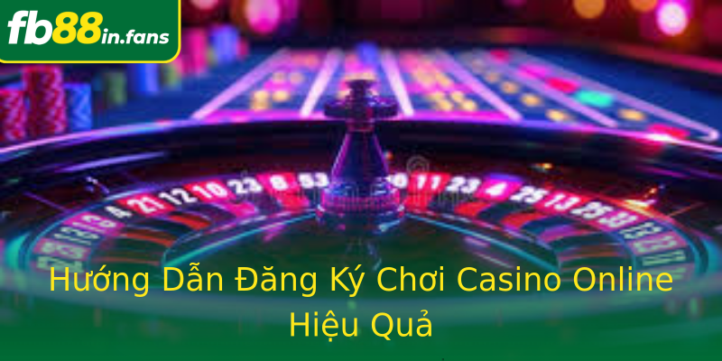 Hướng Dẫn Đăng Ký Chơi Casino Online Hiệu Quả
