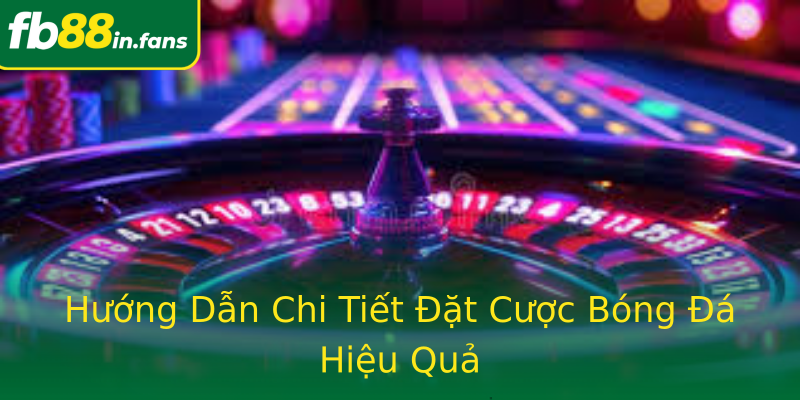 Hướng Dẫn Chi Tiết Đặt Cược Bóng Đá Hiệu Quả