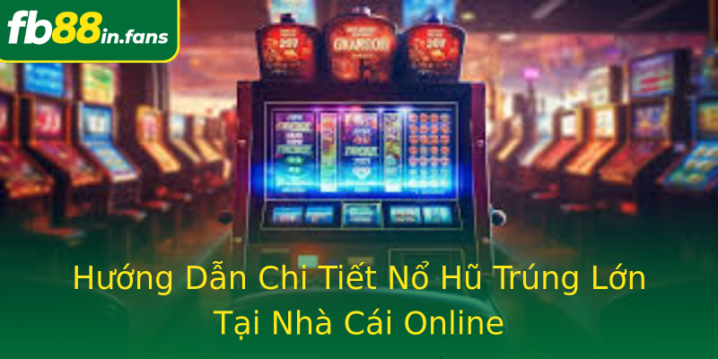 Hướng Dẫn Chi Tiết Nổ Hũ Trúng Lớn Tại Nhà Cái Online