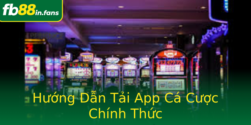 Hướng Dẫn Tải App Cá Cược Chính Thức
