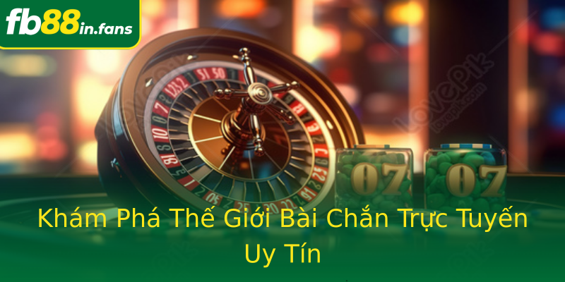 Khám Phá Thế Giới Bài Chắn Trực Tuyến Uy Tín