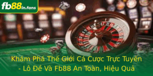 Kham Pha The Gioi Ca Cuoc Truc Tuyen Lo E Va Fb88 An Toan Hieu Qua