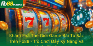 Kham Pha The Gioi Game Bai Tu Sac Tren Fb88 Tro Choi Ay Ky Nang Va Chien Thuat