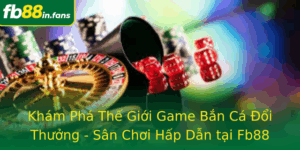 Kham Pha The Gioi Game Ban Ca Oi Thuong San Choi Hap Dan Tai Fb88