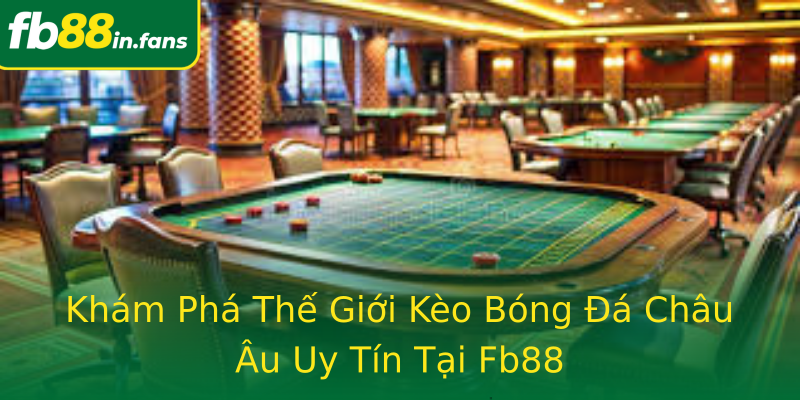 Khám Phá Thế Giới Kèo Bóng Đá Châu Âu Uy Tín Tại Fb88
