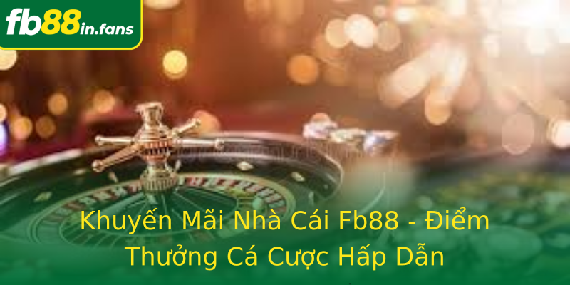 Khuyến Mãi Nhà Cái Fb88 - Điểm Thưởng Cá Cược Hấp Dẫn
