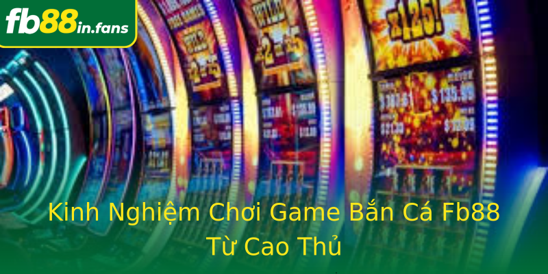 Kinh Nghiệm Chơi Game Bắn Cá Fb88 Từ Cao Thủ