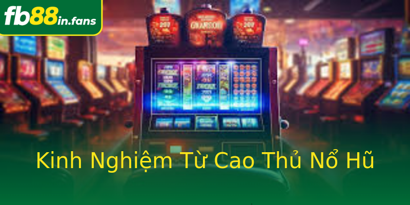 Kinh Nghiệm Từ Cao Thủ Nổ Hũ