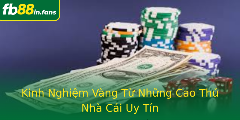 Kinh Nghiệm Vàng Từ Những Cao Thủ Nhà Cái Uy Tín