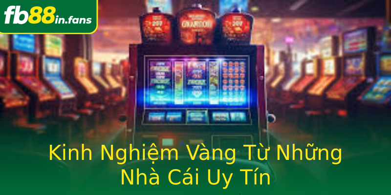 Kinh Nghiệm Vàng Từ Những Nhà Cái Uy Tín