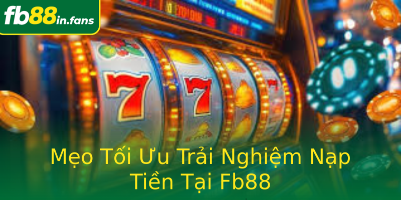 Mẹo Tối Ưu Trải Nghiệm Nạp Tiền Tại Fb88