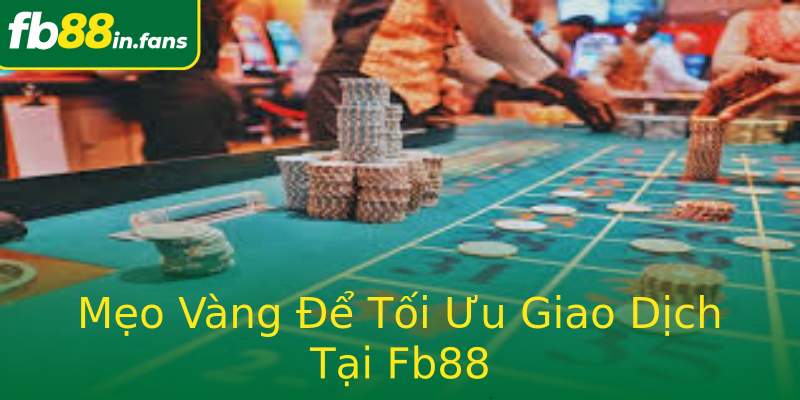 Mẹo Vàng Để Tối Ưu Giao Dịch Tại Fb88