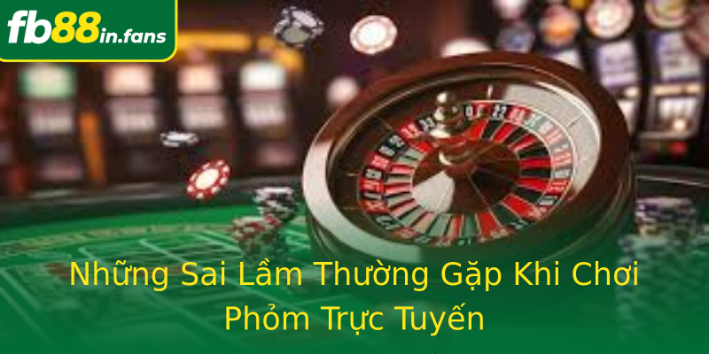 Những Sai Lầm Thường Gặp Khi Chơi Phỏm Trực Tuyến