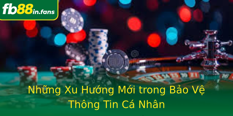 Những Xu Hướng Mới trong Bảo Vệ Thông Tin Cá Nhân Những Xu Hướng Mới trong Bảo Vệ Thông Tin Cá Nhân