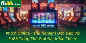 Phom Online Trai Nghiem Oc Ao Voi Fb88 Trong The Gioi Anh Bai Thu Vi
