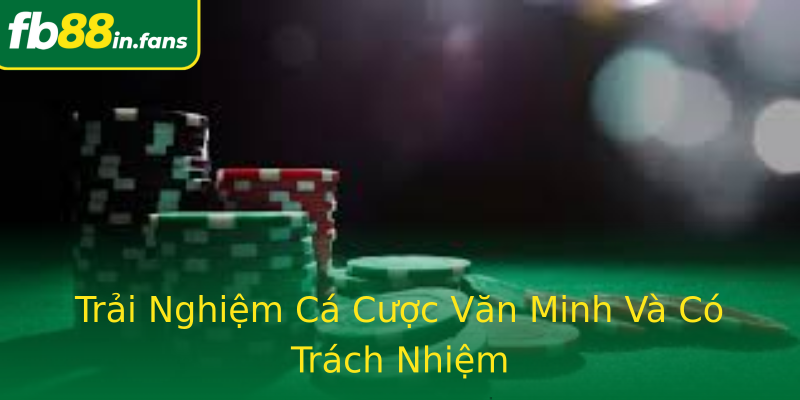 Trải Nghiệm Cá Cược Văn Minh Và Có Trách Nhiệm
