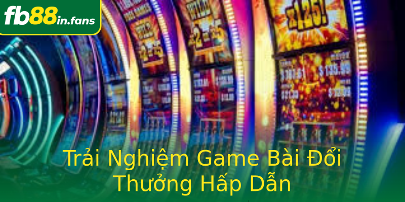 Trải Nghiệm Game Bài Đổi Thưởng Hấp Dẫn