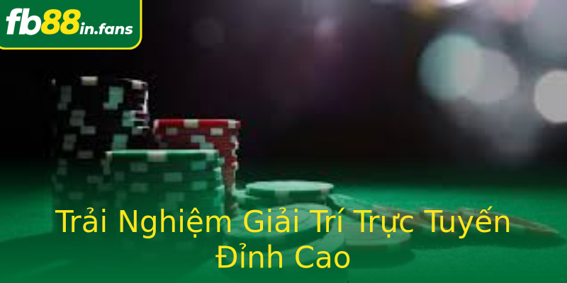 Trải Nghiệm Giải Trí Trực Tuyến Đỉnh Cao