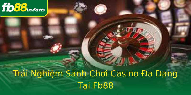 Trải Nghiệm Sảnh Chơi Casino Đa Dạng Tại Fb88